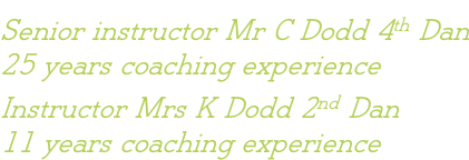Senior instructor Mr C Dodd 4th Dan 25 years coaching experience Instructor Mrs K Dodd 2nd Dan 11 years coaching experience